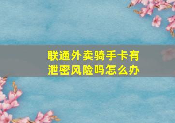 联通外卖骑手卡有泄密风险吗怎么办