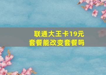 联通大王卡19元套餐能改变套餐吗