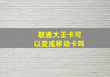 联通大王卡可以变成移动卡吗