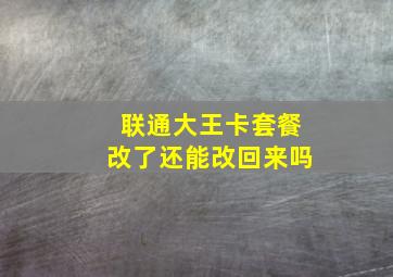 联通大王卡套餐改了还能改回来吗