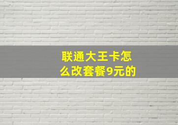 联通大王卡怎么改套餐9元的