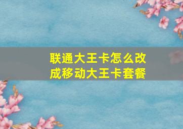 联通大王卡怎么改成移动大王卡套餐