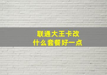 联通大王卡改什么套餐好一点