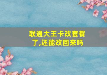 联通大王卡改套餐了,还能改回来吗