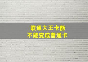 联通大王卡能不能变成普通卡