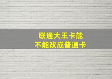 联通大王卡能不能改成普通卡