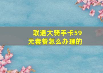 联通大骑手卡59元套餐怎么办理的