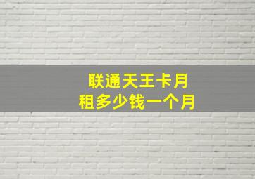 联通天王卡月租多少钱一个月