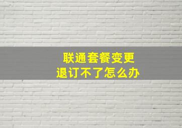 联通套餐变更退订不了怎么办