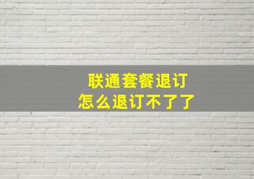 联通套餐退订怎么退订不了了