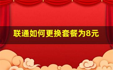 联通如何更换套餐为8元