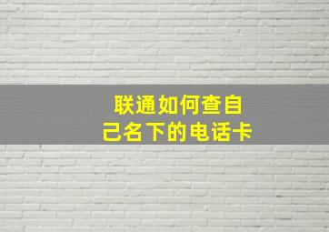 联通如何查自己名下的电话卡