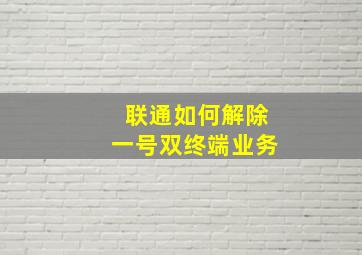 联通如何解除一号双终端业务