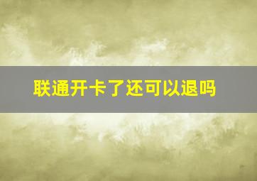 联通开卡了还可以退吗