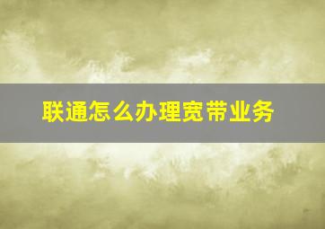 联通怎么办理宽带业务