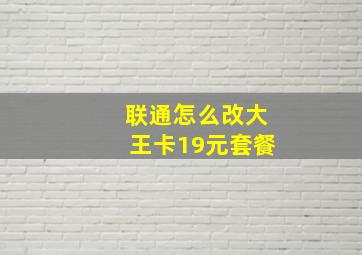 联通怎么改大王卡19元套餐