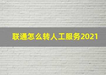 联通怎么转人工服务2021