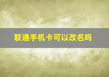 联通手机卡可以改名吗