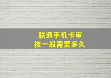 联通手机卡审核一般需要多久