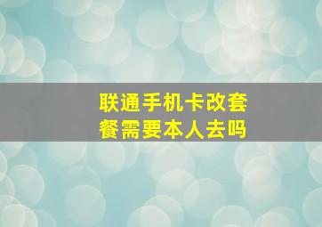 联通手机卡改套餐需要本人去吗