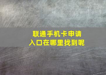 联通手机卡申请入口在哪里找到呢