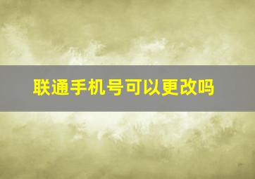 联通手机号可以更改吗