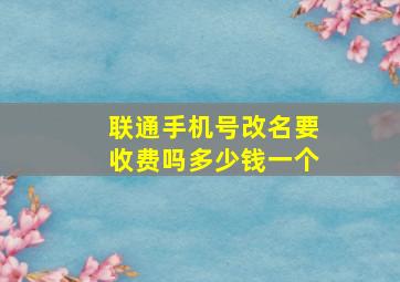 联通手机号改名要收费吗多少钱一个