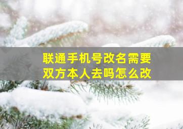 联通手机号改名需要双方本人去吗怎么改