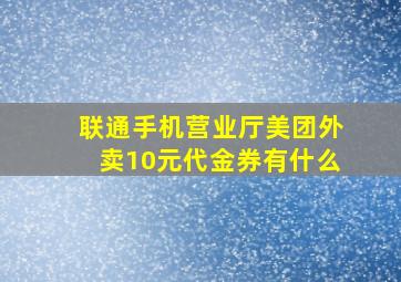 联通手机营业厅美团外卖10元代金券有什么