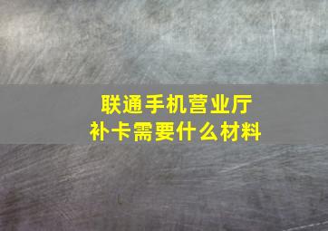 联通手机营业厅补卡需要什么材料