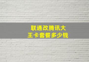 联通改腾讯大王卡套餐多少钱