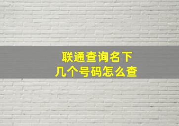 联通查询名下几个号码怎么查