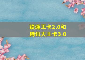 联通王卡2.0和腾讯大王卡3.0