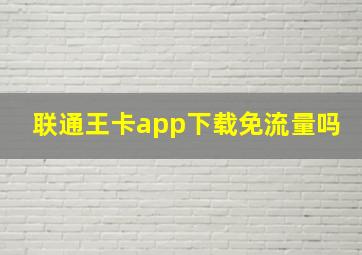 联通王卡app下载免流量吗