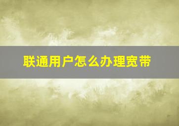 联通用户怎么办理宽带