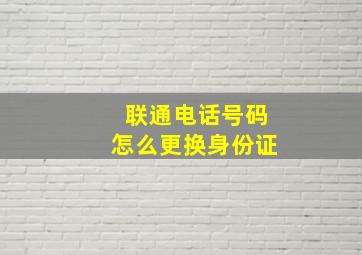 联通电话号码怎么更换身份证