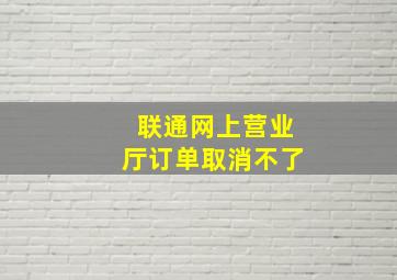 联通网上营业厅订单取消不了