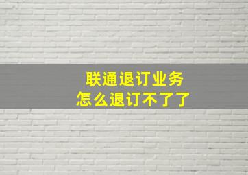 联通退订业务怎么退订不了了