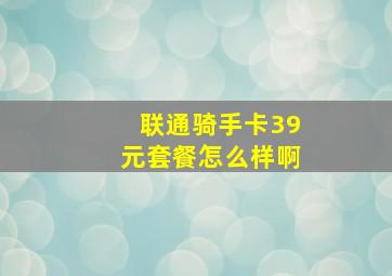 联通骑手卡39元套餐怎么样啊