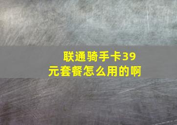 联通骑手卡39元套餐怎么用的啊