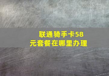 联通骑手卡58元套餐在哪里办理