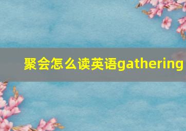 聚会怎么读英语gathering