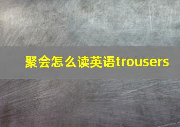 聚会怎么读英语trousers