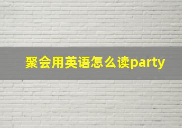 聚会用英语怎么读party