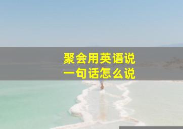 聚会用英语说一句话怎么说