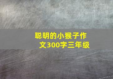 聪明的小猴子作文300字三年级