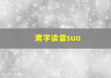 肃字读音suo