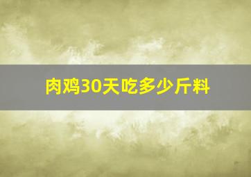 肉鸡30天吃多少斤料