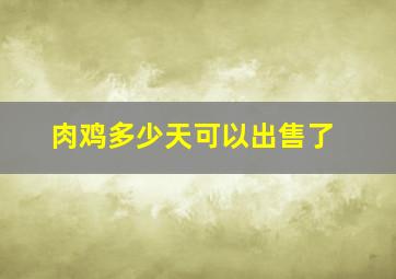 肉鸡多少天可以出售了