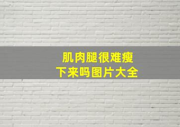 肌肉腿很难瘦下来吗图片大全